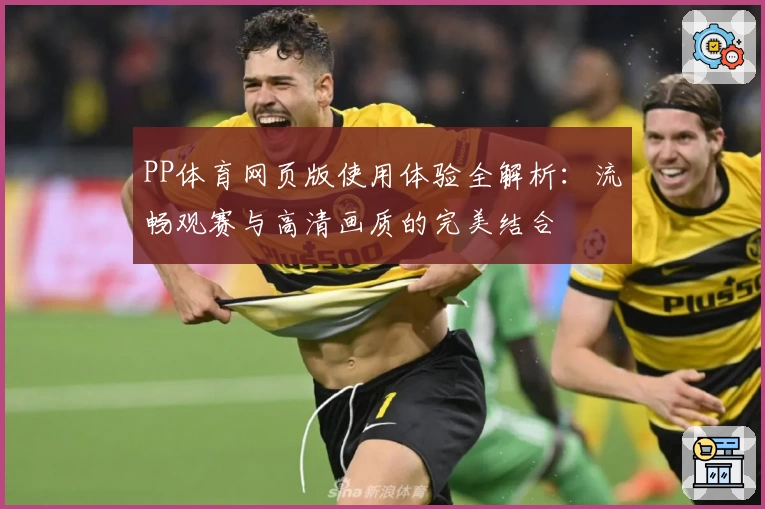PP体育网页版使用体验全解析：流畅观赛与高清画质的完美结合