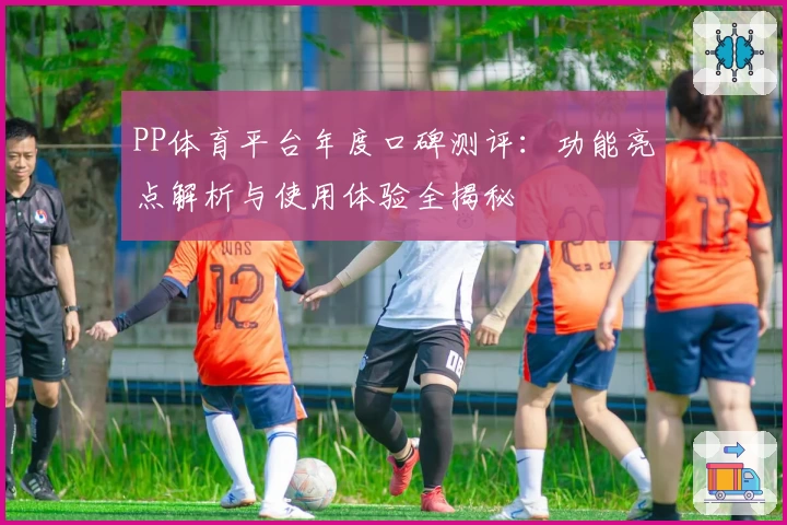 PP体育平台年度口碑测评:功能亮点解析与使用体验全揭秘
