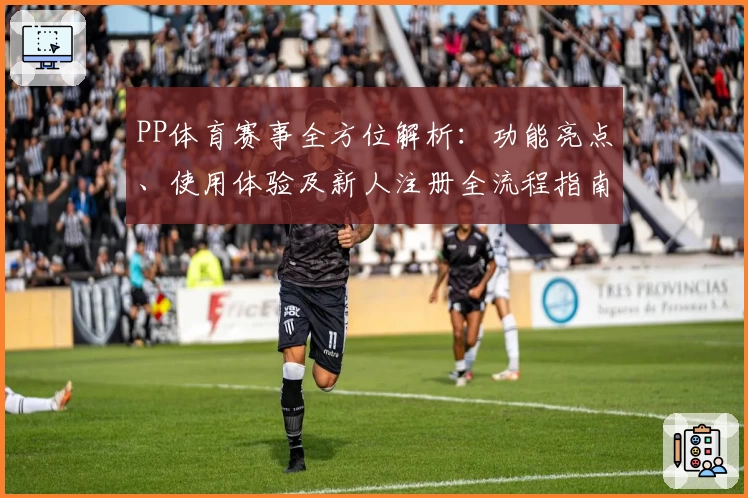 PP体育赛事全方位解析:功能亮点、使用体验及新人注册全流程指南