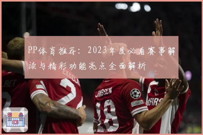 PP体育推荐：2023年度必看赛事解读与精彩功能亮点全面解析
