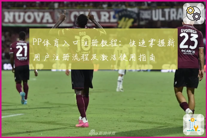 PP体育入口注册教程：快速掌握新用户注册流程及激活使用指南