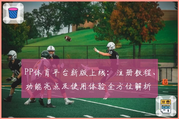 PP体育平台新版上线：注册教程、功能亮点及使用体验全方位解析