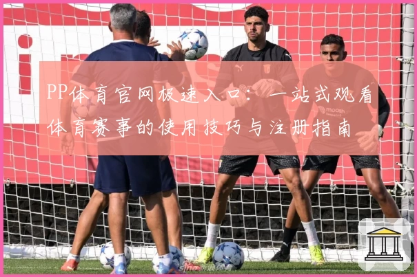 PP体育官网极速入口：一站式观看体育赛事的使用技巧与注册指南