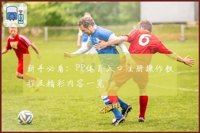 新手必看：PP体育入口注册操作教程及精彩内容一览