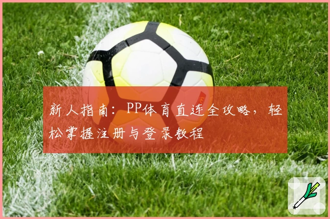 新人指南：PP体育直连全攻略，轻松掌握注册与登录教程