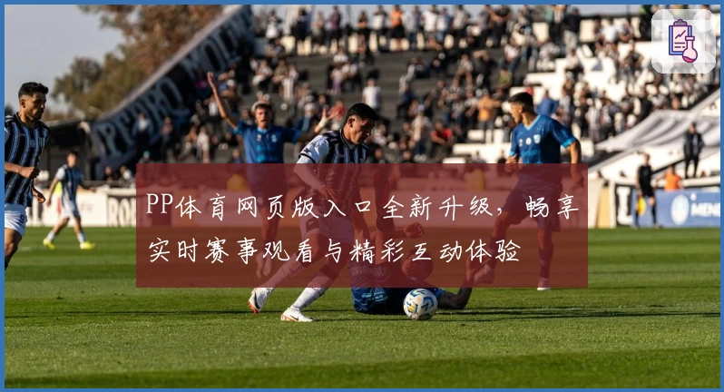 PP体育网页版入口全新升级，畅享实时赛事观看与精彩互动体验