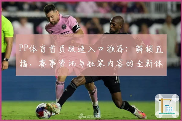 PP体育首页极速入口推荐：解锁直播、赛事资讯与独家内容的全新体验
