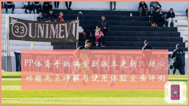 PP体育手机端全新版本更新：核心功能亮点详解与使用体验全面评测