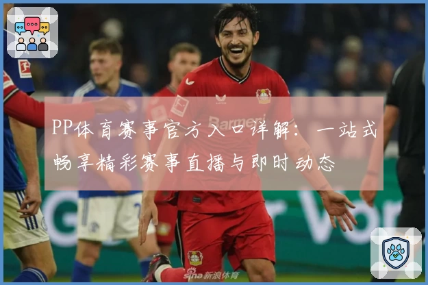 PP体育赛事官方入口详解：一站式畅享精彩赛事直播与即时动态