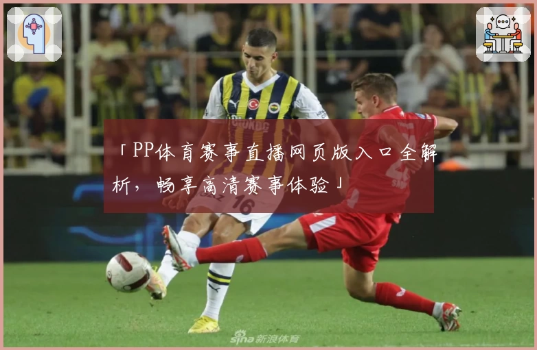 「PP体育赛事直播网页版入口全解析,畅享高清赛事体验」
