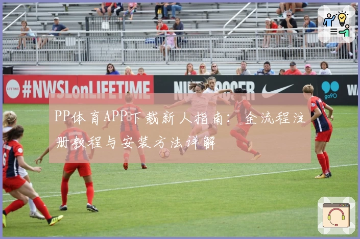 PP体育APP下载新人指南:全流程注册教程与安装方法详解