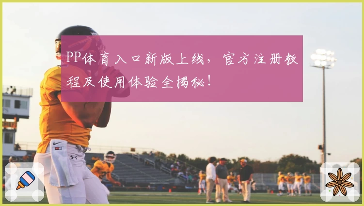 PP体育入口新版上线,官方注册教程及使用体验全揭秘!