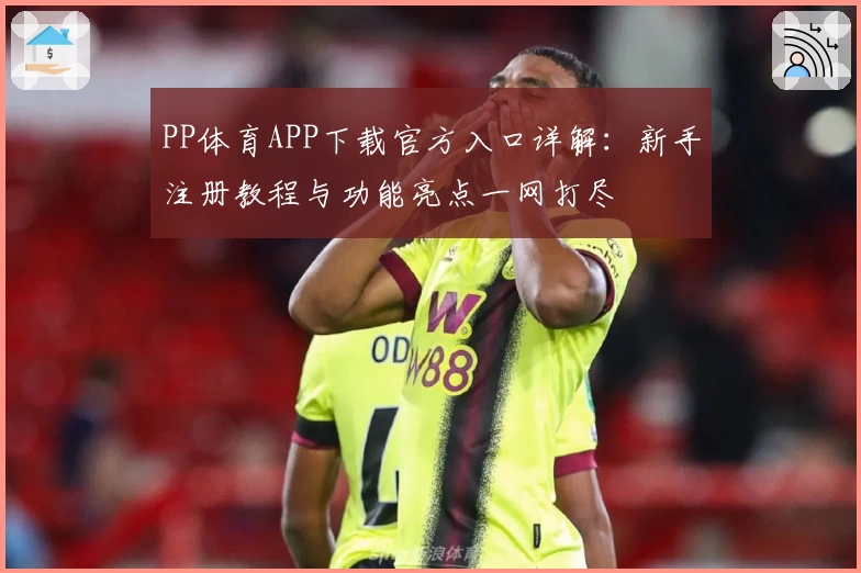 PP体育APP下载官方入口详解：新手注册教程与功能亮点一网打尽