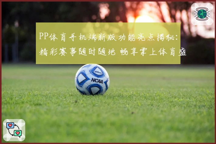 PP体育手机端新版功能亮点揭秘：精彩赛事随时随地 畅享掌上体育盛宴