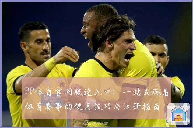 PP体育官网极速入口：一站式观看体育赛事的使用技巧与注册指南