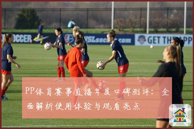 PP体育赛事直播年度口碑测评：全面解析使用体验与观看亮点