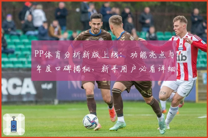 PP体育分析新版上线：功能亮点与年度口碑揭秘，新手用户必看详细使用体验