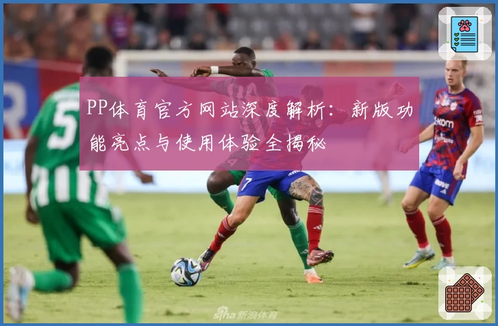 PP体育官方网站深度解析：新版功能亮点与使用体验全揭秘