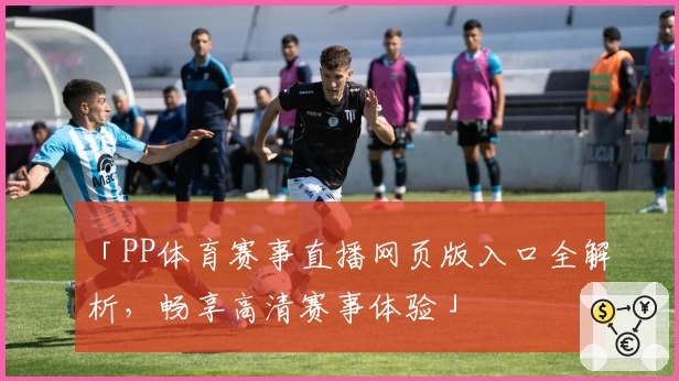 「PP体育赛事直播网页版入口全解析,畅享高清赛事体验」