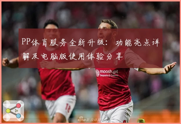 PP体育服务全新升级：功能亮点详解及电脑版使用体验分享