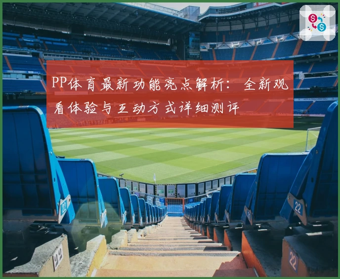 PP体育最新功能亮点解析：全新观看体验与互动方式详细测评