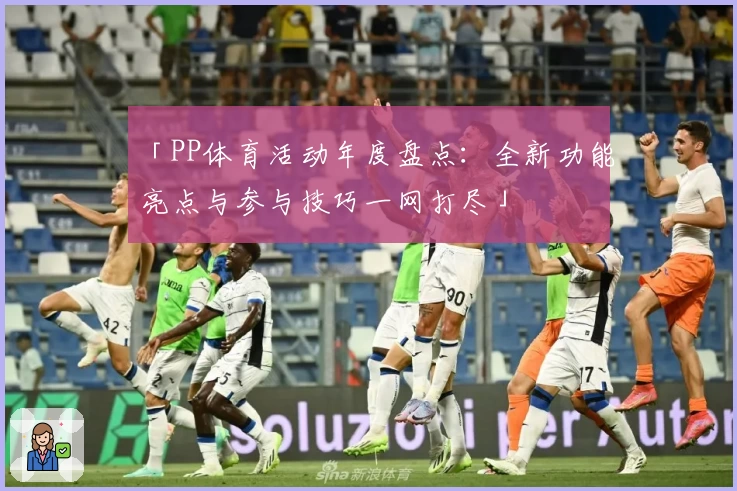 「PP体育活动年度盘点：全新功能亮点与参与技巧一网打尽」
