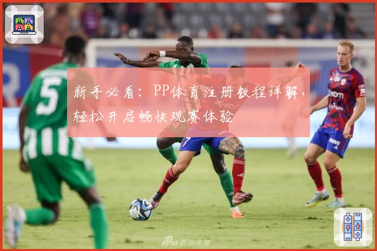 新手必看：PP体育注册教程详解，轻松开启畅快观赛体验
