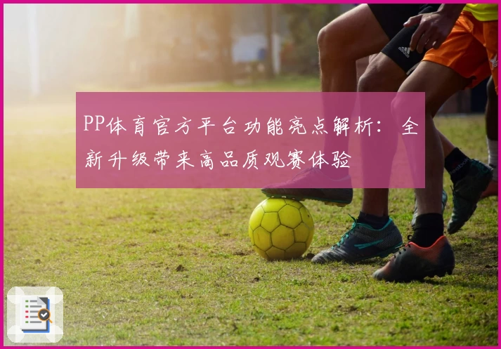 PP体育官方平台功能亮点解析：全新升级带来高品质观赛体验