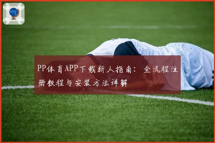 PP体育APP下载新人指南:全流程注册教程与安装方法详解