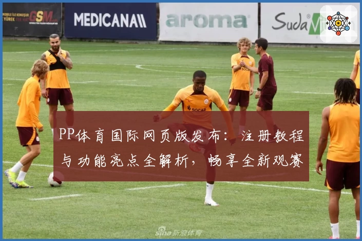 PP体育国际网页版发布：注册教程与功能亮点全解析，畅享全新观赛体验