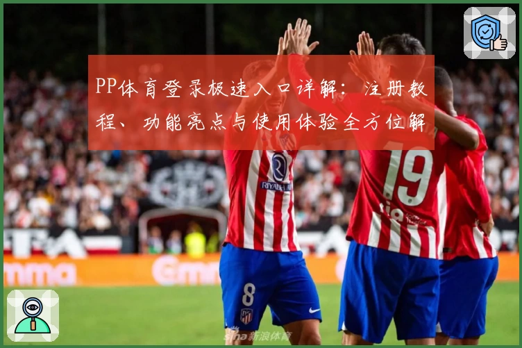 PP体育登录极速入口详解:注册教程、功能亮点与使用体验全方位解析