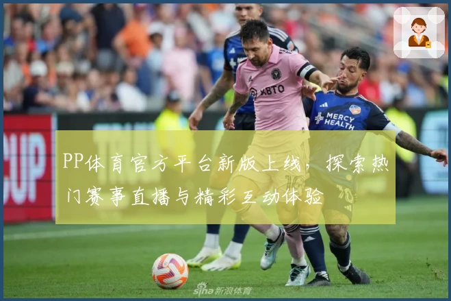 PP体育官方平台新版上线,探索热门赛事直播与精彩互动体验