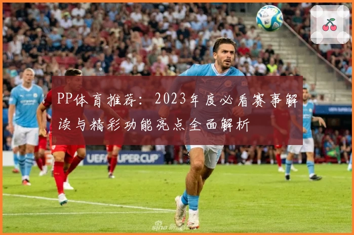 PP体育推荐：2023年度必看赛事解读与精彩功能亮点全面解析