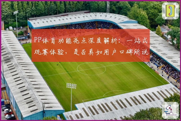 PP体育功能亮点深度解析:一站式观赛体验,是否真如用户口碑所说可靠?