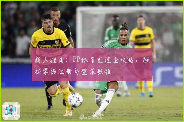 新人指南：PP体育直连全攻略，轻松掌握注册与登录教程
