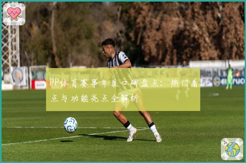 PP体育赛事年度口碑盘点:热门看点与功能亮点全解析