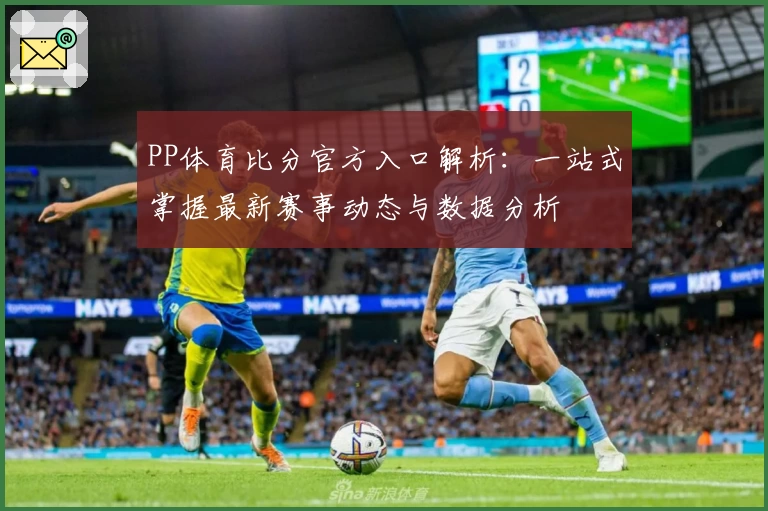 PP体育比分官方入口解析：一站式掌握最新赛事动态与数据分析