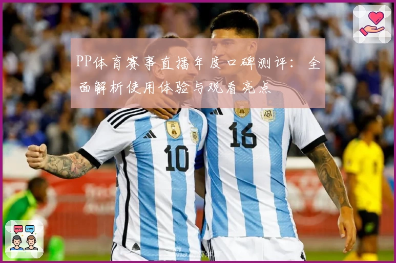 PP体育赛事直播年度口碑测评：全面解析使用体验与观看亮点