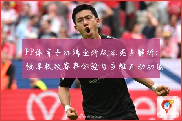PP体育手机端全新版本亮点解析：畅享极致赛事体验与多维互动功能