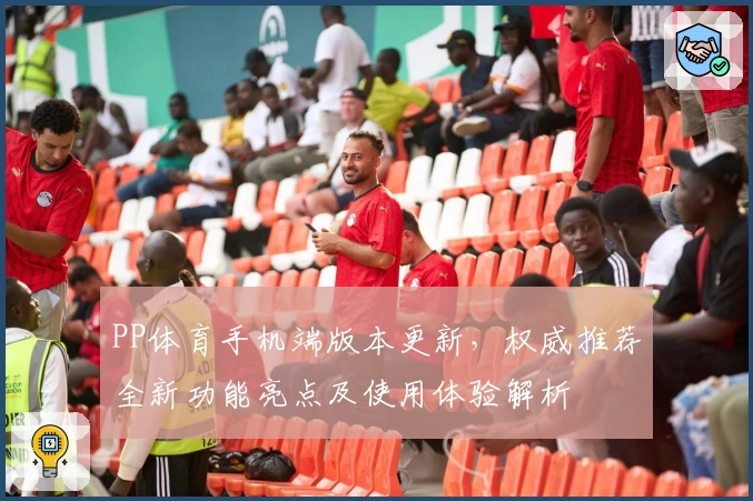 PP体育手机端版本更新，权威推荐全新功能亮点及使用体验解析