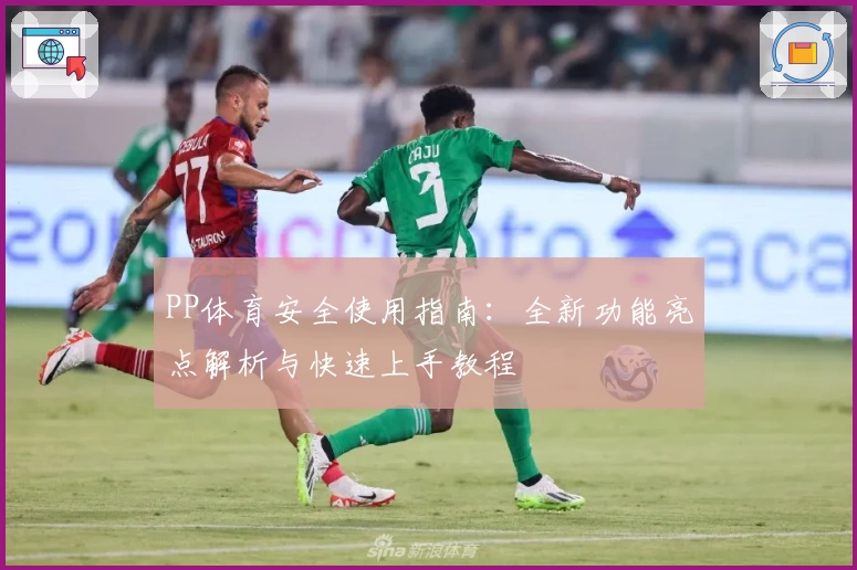 PP体育安全使用指南：全新功能亮点解析与快速上手教程