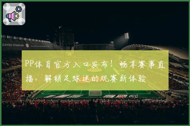 PP体育官方入口发布！畅享赛事直播，解锁足球迷的观赛新体验