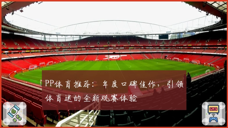 PP体育推荐:年度口碑佳作,引领体育迷的全新观赛体验