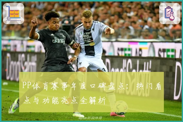 PP体育赛事年度口碑盘点:热门看点与功能亮点全解析