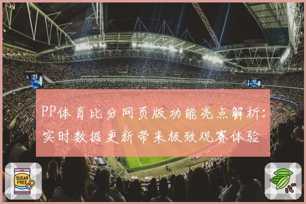 PP体育比分网页版功能亮点解析：实时数据更新带来极致观赛体验