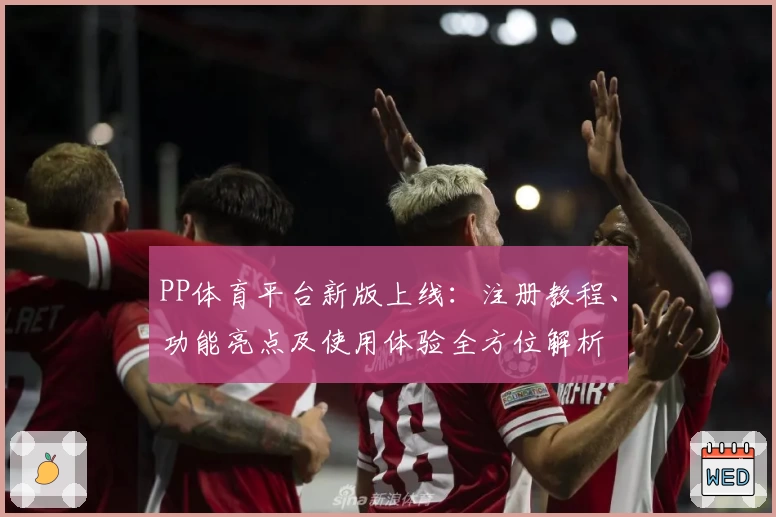 PP体育平台新版上线：注册教程、功能亮点及使用体验全方位解析