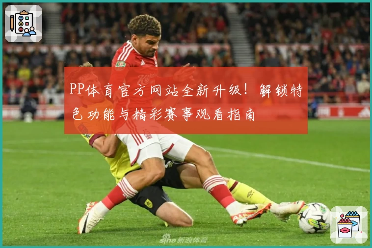 PP体育官方网站全新升级！解锁特色功能与精彩赛事观看指南
