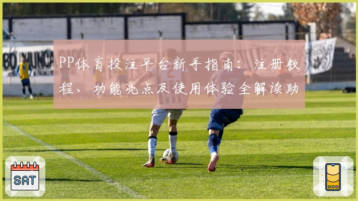 PP体育投注平台新手指南:注册教程、功能亮点及使用体验全解读助你快速上手