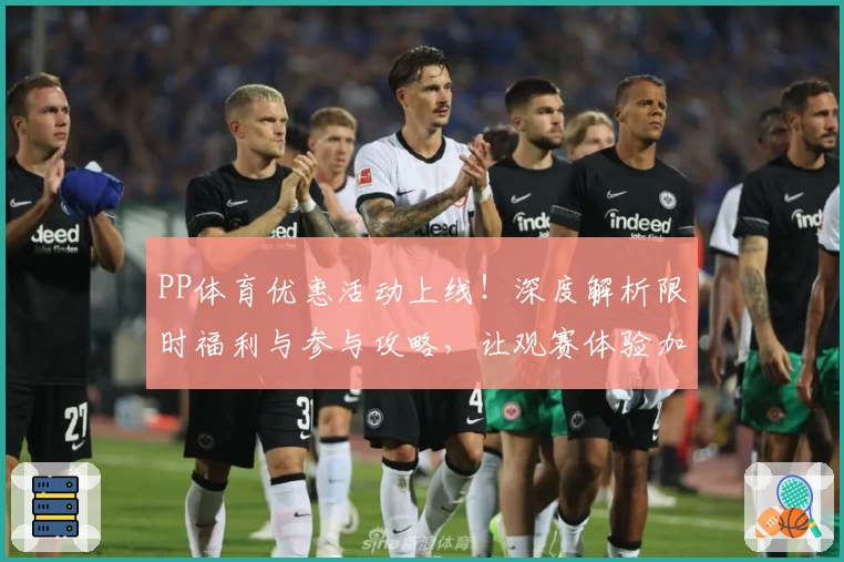 PP体育优惠活动上线！深度解析限时福利与参与攻略，让观赛体验加倍精彩