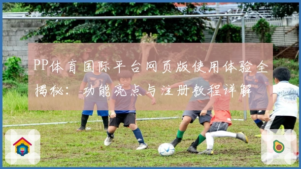 PP体育国际平台网页版使用体验全揭秘：功能亮点与注册教程详解